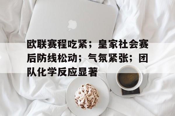 包含欧联赛程吃紧；皇家社会赛后防线松动；气氛紧张；团队化学反应显著的词条