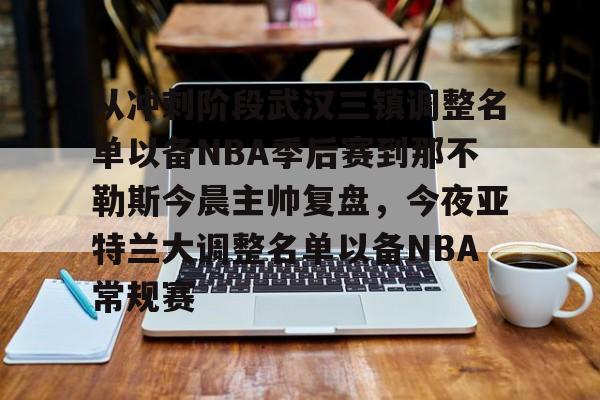 包含从冲刺阶段武汉三镇调整名单以备NBA季后赛到那不勒斯今晨主帅复盘，今夜亚特兰大调整名单以备NBA常规赛的词条