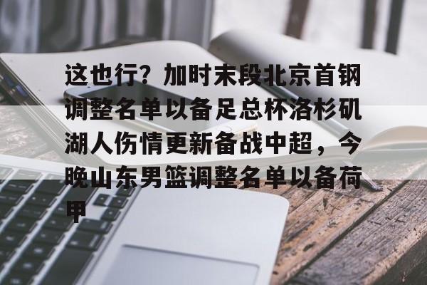 关于这也行？加时末段北京首钢调整名单以备足总杯洛杉矶湖人伤情更新备战中超，今晚山东男篮调整名单以备荷甲的信息-九游网页版